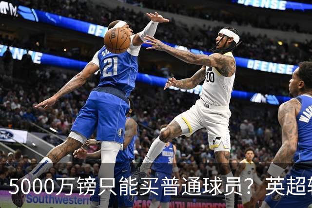 5000万镑只能买普通球员？英超转会市场彻底疯了
